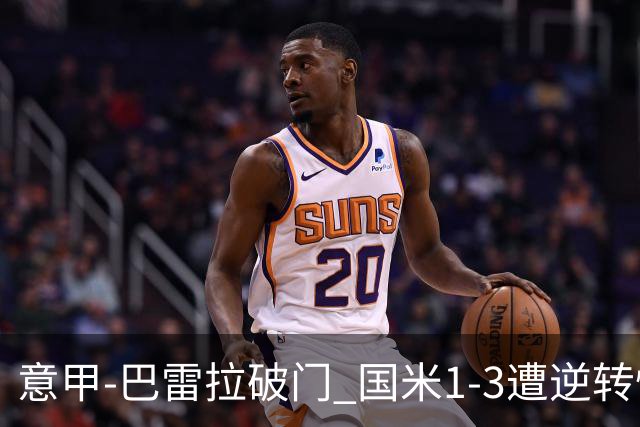 意甲-巴雷拉破门 国米1-3遭逆转惨遇客场3连败